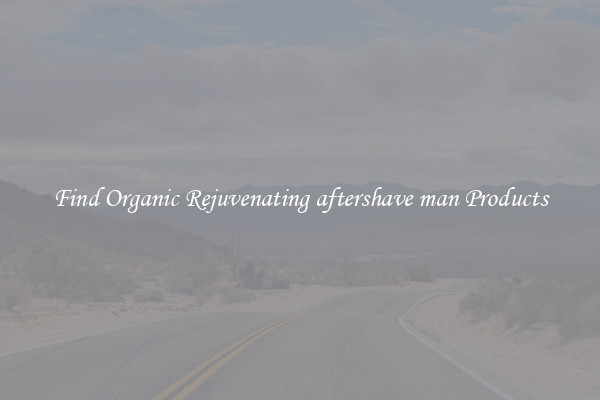 Find Organic Rejuvenating aftershave man Products