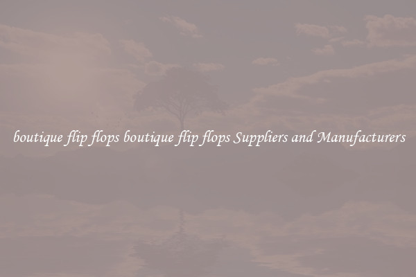 boutique flip flops boutique flip flops Suppliers and Manufacturers