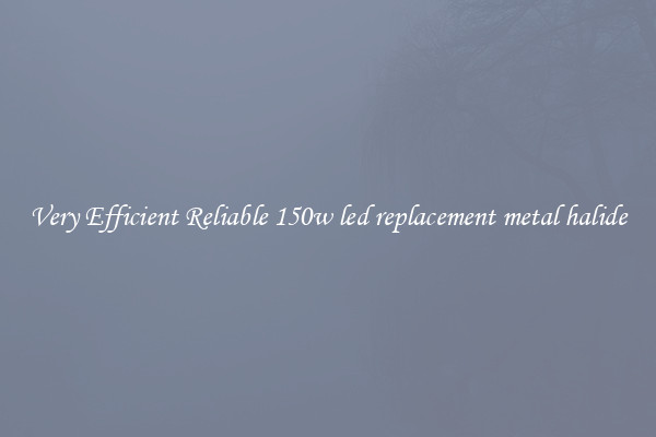 Very Efficient Reliable 150w led replacement metal halide