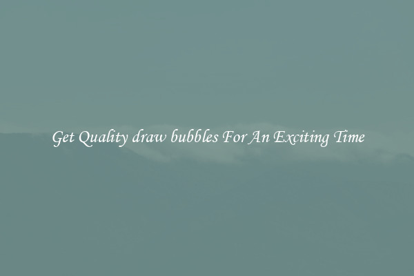 Get Quality draw bubbles For An Exciting Time