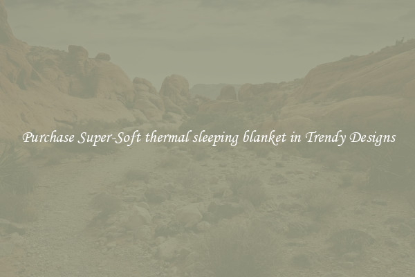 Purchase Super-Soft thermal sleeping blanket in Trendy Designs