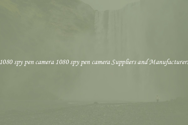1080 spy pen camera 1080 spy pen camera Suppliers and Manufacturers