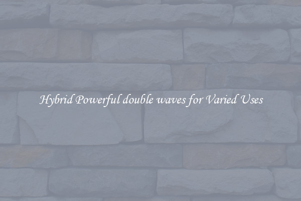 Hybrid Powerful double waves for Varied Uses