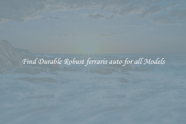 Find Durable Robust ferraris auto for all Models