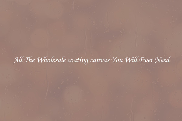 All The Wholesale coating canvas You Will Ever Need