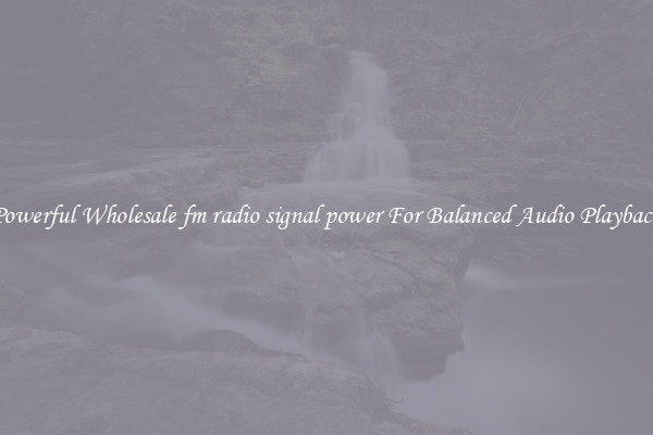 Powerful Wholesale fm radio signal power For Balanced Audio Playback