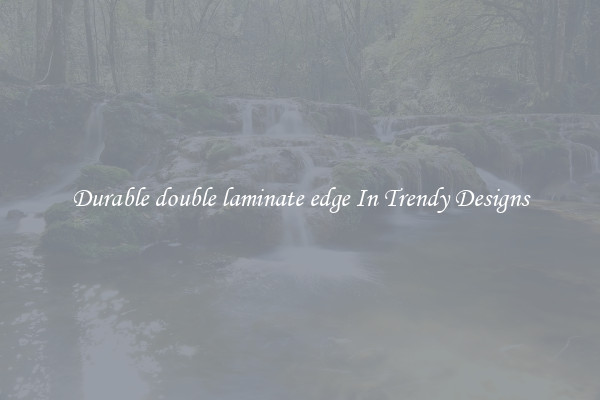 Durable double laminate edge In Trendy Designs