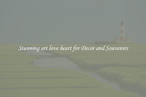 Stunning art love heart for Decor and Souvenirs