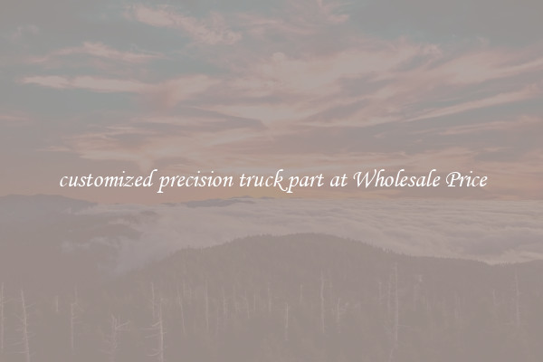 customized precision truck part at Wholesale Price