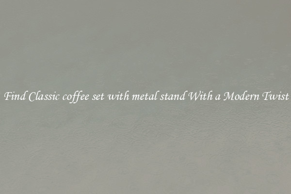 Find Classic coffee set with metal stand With a Modern Twist
