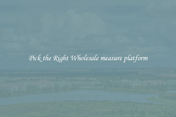 Pick the Right Wholesale measure platform