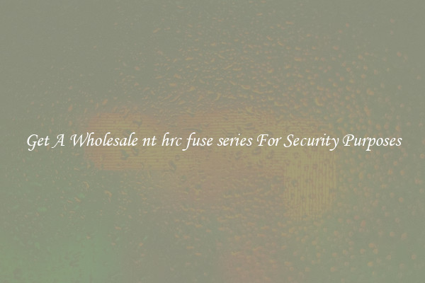 Get A Wholesale nt hrc fuse series For Security Purposes