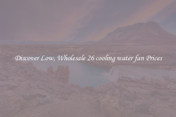Discover Low, Wholesale 26 cooling water fan Prices
