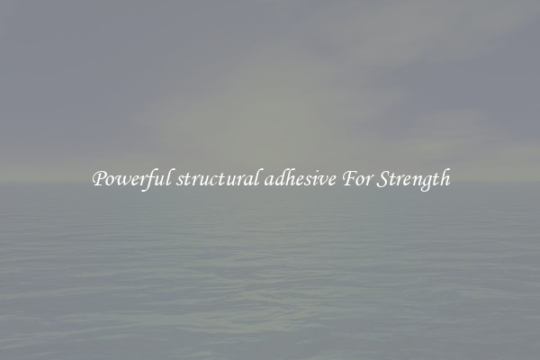 Powerful structural adhesive For Strength