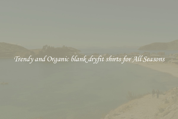Trendy and Organic blank dryfit shirts for All Seasons