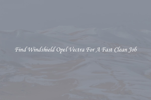 Find Windshield Opel Vectra For A Fast Clean Job