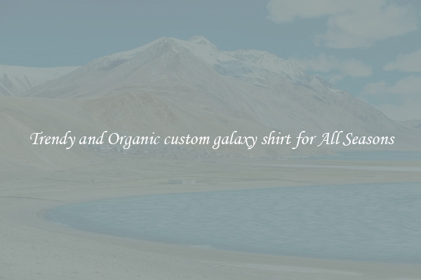 Trendy and Organic custom galaxy shirt for All Seasons