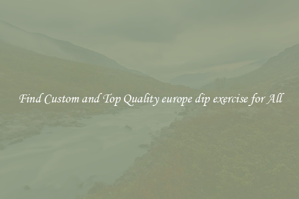 Find Custom and Top Quality europe dip exercise for All