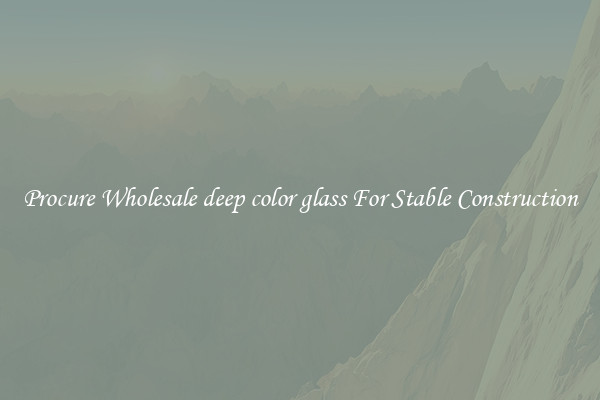 Procure Wholesale deep color glass For Stable Construction