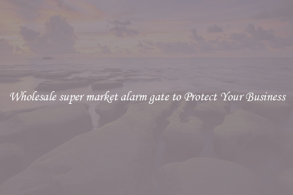 Wholesale super market alarm gate to Protect Your Business