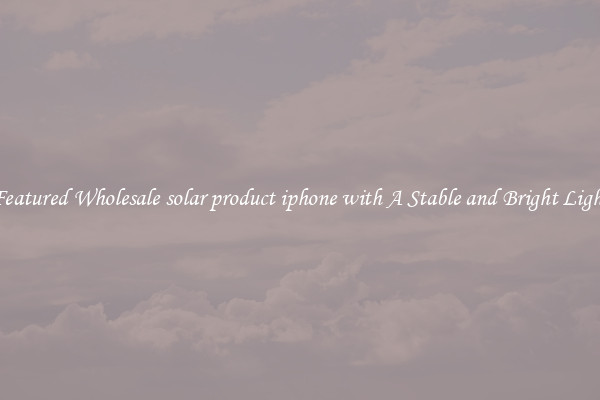 Featured Wholesale solar product iphone with A Stable and Bright Light