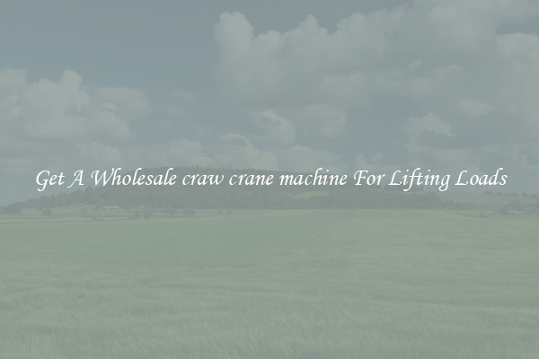 Get A Wholesale craw crane machine For Lifting Loads