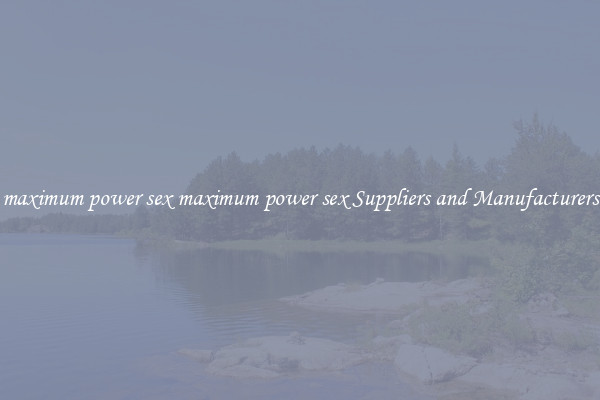 maximum power sex maximum power sex Suppliers and Manufacturers