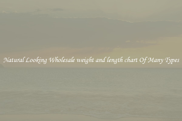 Natural Looking Wholesale weight and length chart Of Many Types