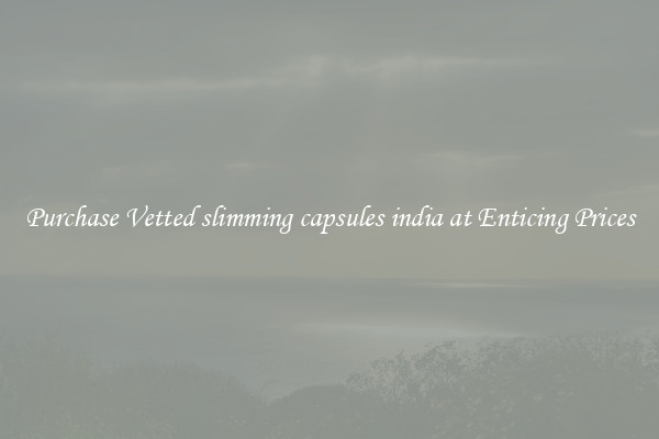 Purchase Vetted slimming capsules india at Enticing Prices