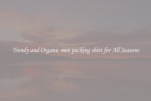 Trendy and Organic men packing shirt for All Seasons