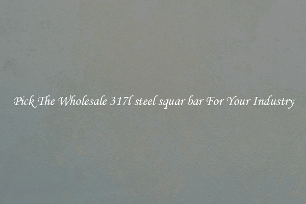 Pick The Wholesale 317l steel squar bar For Your Industry