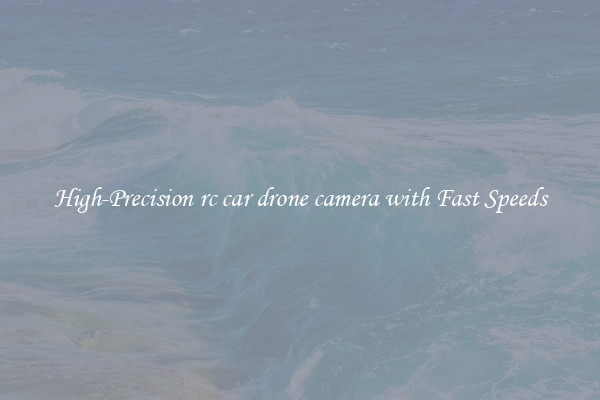 High-Precision rc car drone camera with Fast Speeds