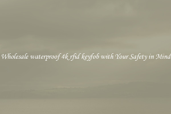 Wholesale waterproof 4k rfid keyfob with Your Safety in Mind