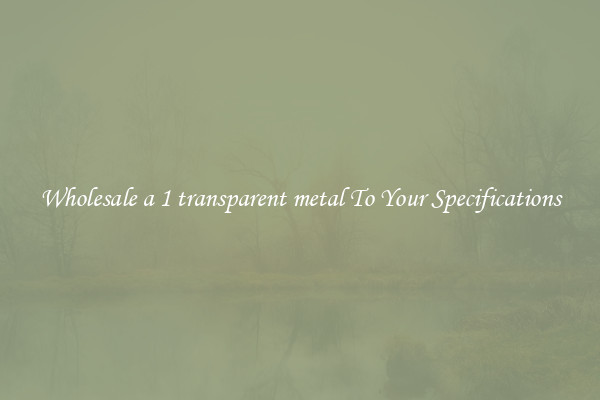 Wholesale a 1 transparent metal To Your Specifications
