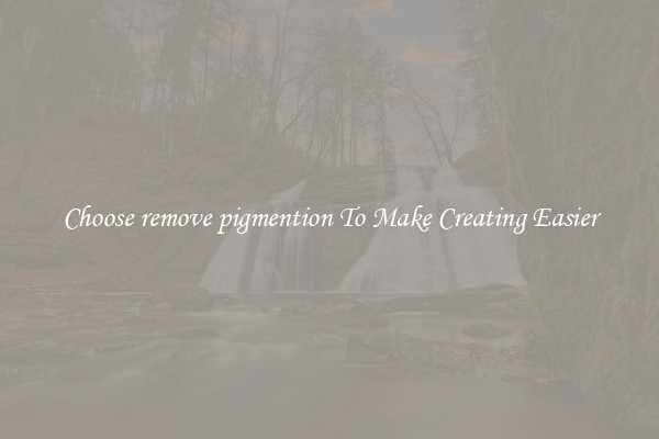 Choose remove pigmention To Make Creating Easier