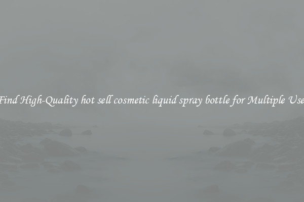 Find High-Quality hot sell cosmetic liquid spray bottle for Multiple Uses